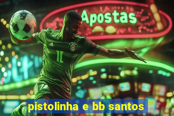 pistolinha e bb santos